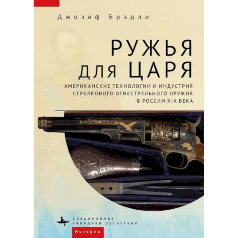 Ружья для царя.Американские технологии и индустрия стрелков.огнестрел.оружия в России XIX в. Ружья для царя.Американские технологии и индустрия стрелков.огнестрел.оружия в России XIX в.