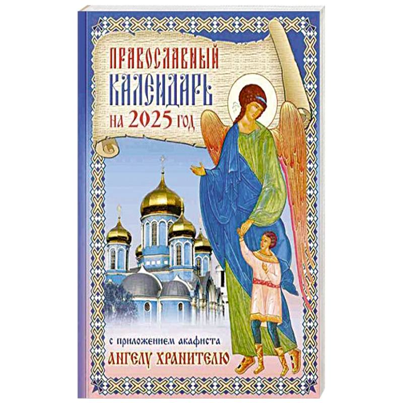 Православный календарь на 2025 год с приложением акафиста святому Ангелу Хранителю Православный календарь на 2025 год с приложением акафиста святому Ангелу Хранителю