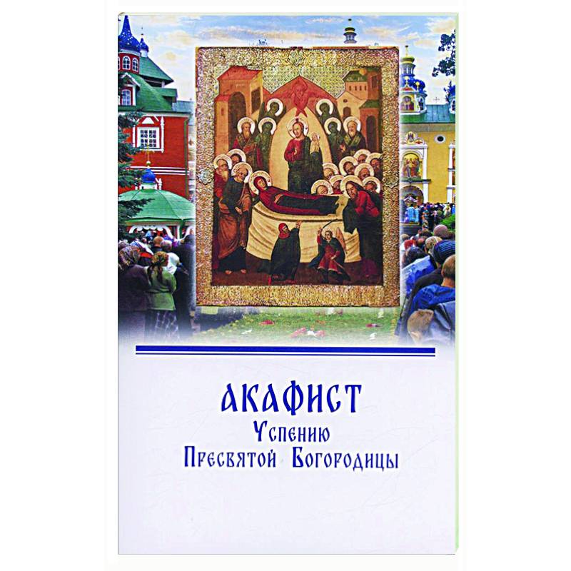 Акафист Успению Пресвятой Богородицы Акафист Успению Пресвятой Богородицы