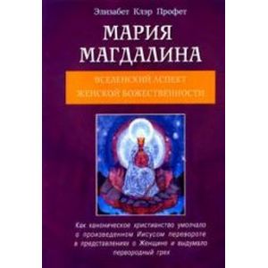Мария Магдалина. Вселенский аспект Женской Божественности Мария Магдалина. Вселенский аспект Женской Божественности