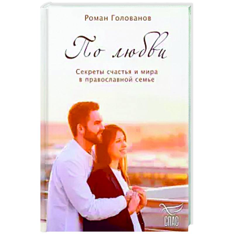 По любви. Секреты счастья и мира в православной семье. По любви. Секреты счастья и мира в православной семье.