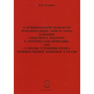 О функциональной значимости фундаментальных свойств атома, названных 'сродством к электрону' и 'потенциалами ионизации', или О способе устранения кризиса производственной экономики в России О функциональной значимости фундаментальных свойств атома, названных 'сродством к электрону' и 'потенциалами ионизации', или О способе устранения кризиса производственной экономики в России
