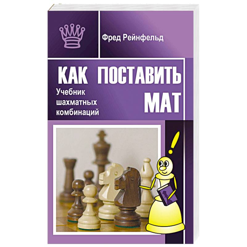Как поставить мат. Учебник шахматных комбинаций Как поставить мат. Учебник шахматных комбинаций