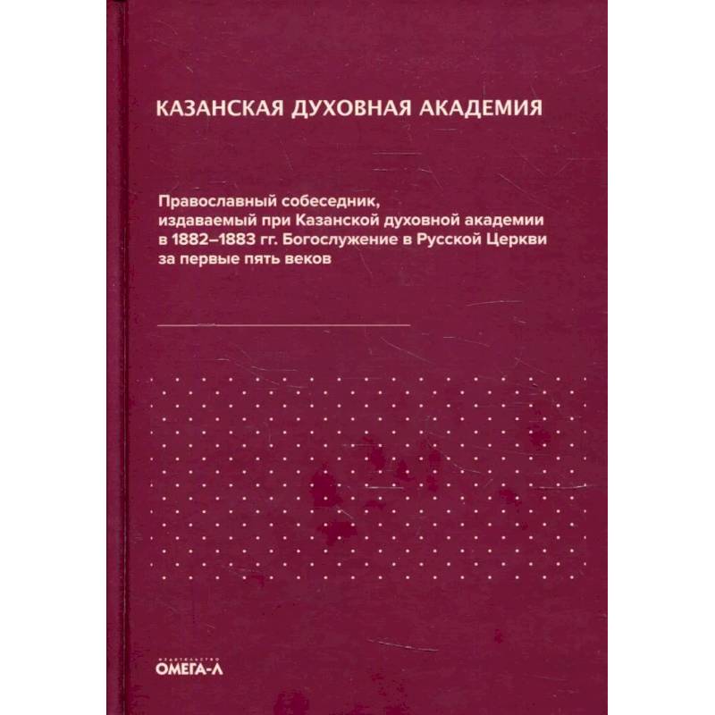 Православный собеседник, издаваемый при Казанской духовной академии в 1882–1883 гг. Богослужение в Русской Церкви за первые пять веков Православный собеседник, издаваемый при Казанской духовной академии в 1882–1883 гг. Богослужение в Русской Церкви за первые пять веков