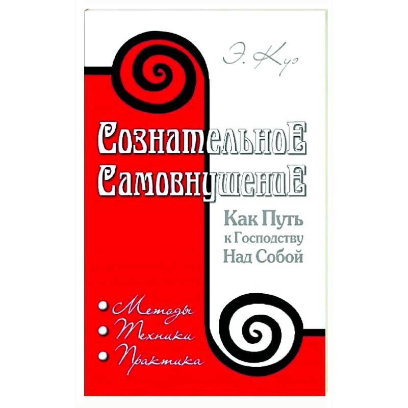 Сознательное самовнушение как путь к господству над собой. Методы, техники, практика Сознательное самовнушение как путь к господству над собой. Методы, техники, практика