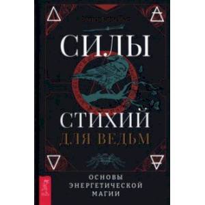 Силы стихий для ведьм. Основы энергетической магии Силы стихий для ведьм. Основы энергетической магии