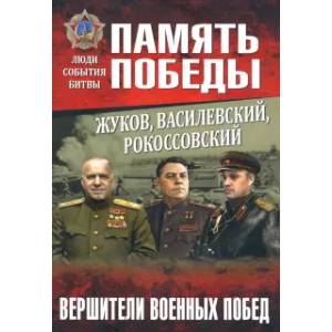 Жуков, Василевский, Рокоссовский. Вершители военных побед