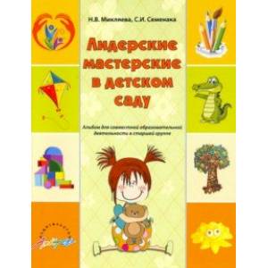 Лидерские мастерские в детском саду. Альбом для совместной образовательной деятельности в ст. группе Лидерские мастерские в детском саду. Альбом для совместной образовательной деятельности в ст. группе