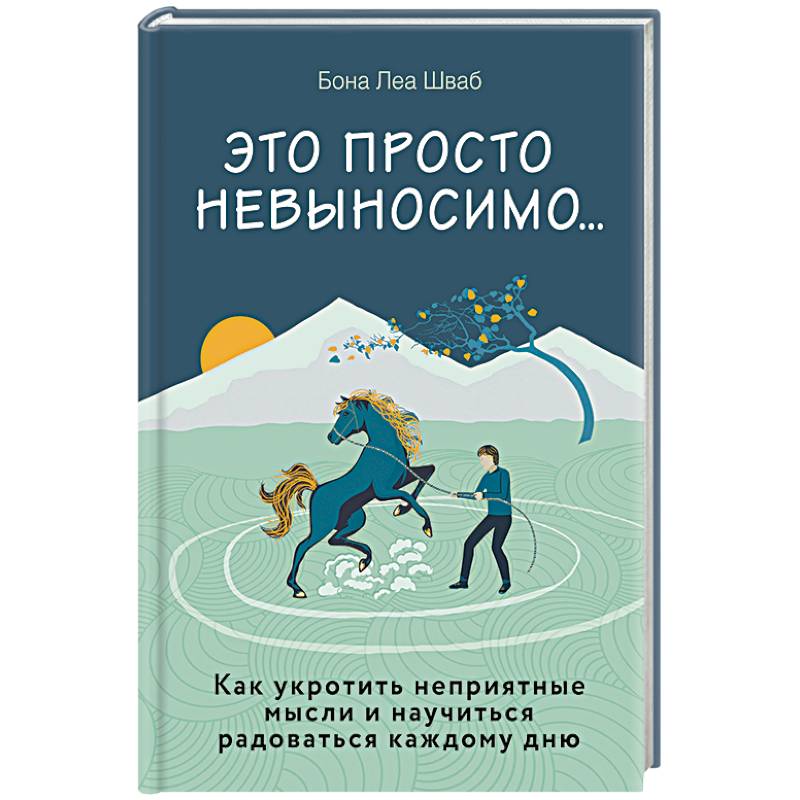 Это просто невыносимо... Как укротить неприятные мысли и научиться радоваться каждому дню