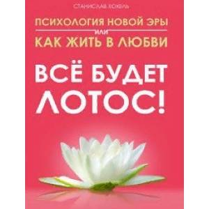 Психология новой эры  или как жить в любви. Все будет лотос! Психология новой эры  или как жить в любви. Все будет лотос!