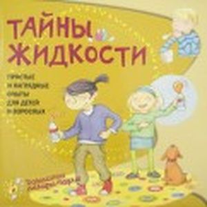 Тайны жидкости. Простые и наглядные опыты для детей и взрослых Тайны жидкости. Простые и наглядные опыты для детей и взрослых