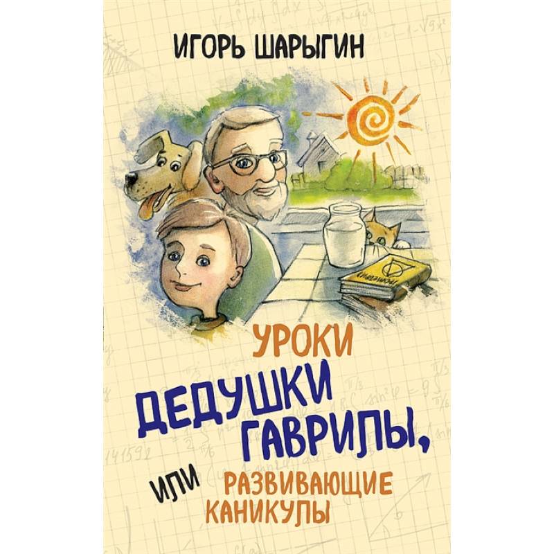 Уроки дедушки Гаврилы, или развивающие каникулы Уроки дедушки Гаврилы, или развивающие каникулы