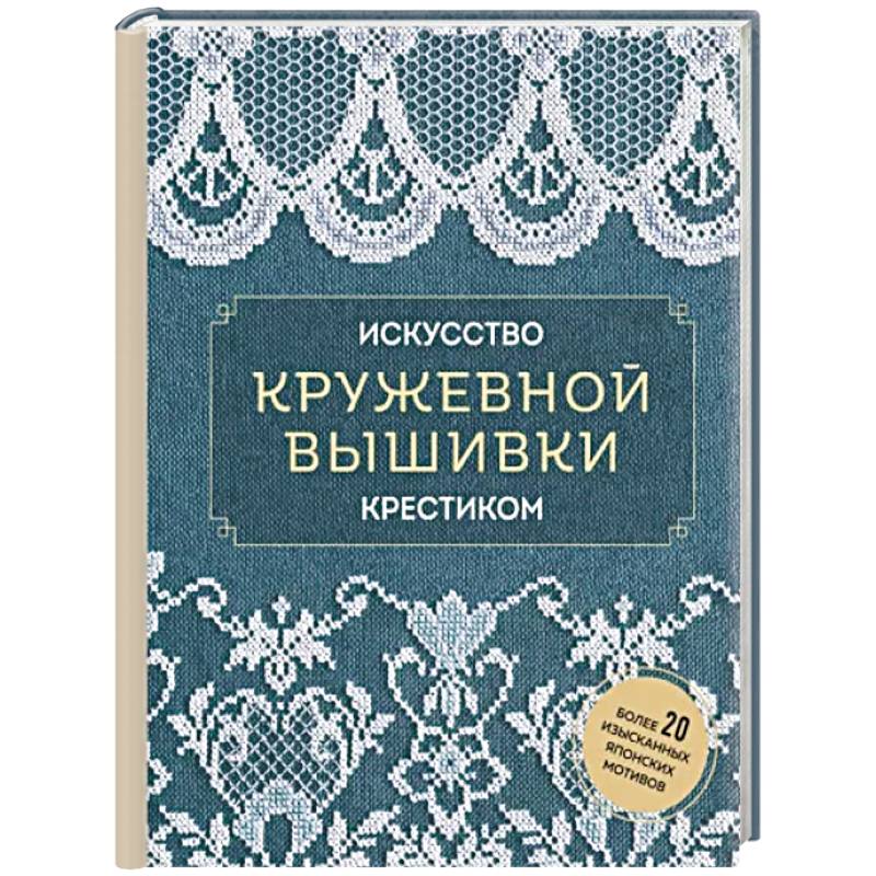 Искусство кружевной вышивки крестиком. Более 20 изысканных японских мотивов Искусство кружевной вышивки крестиком. Более 20 изысканных японских мотивов
