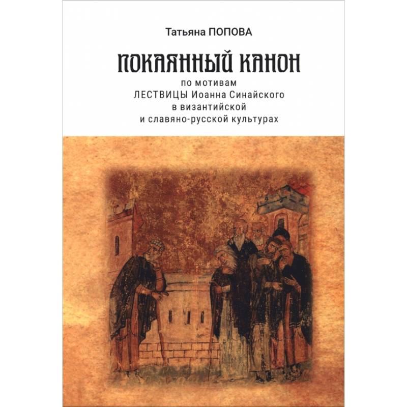 Покаянный канон по мотивам Лествицы Иоанна Синайского в византийской и славяно-русской культурах Покаянный канон по мотивам Лествицы Иоанна Синайского в византийской и славяно-русской культурах