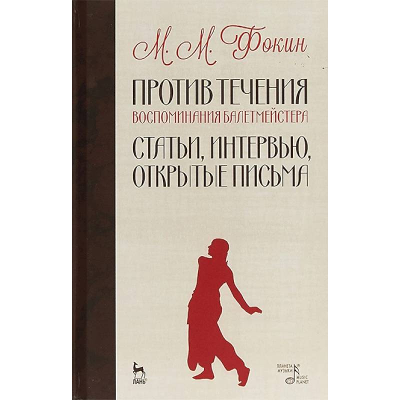 Против течения. Воспоминания балетмейстера. Статьи, интервью, открытые письма Против течения. Воспоминания балетмейстера. Статьи, интервью, открытые письма