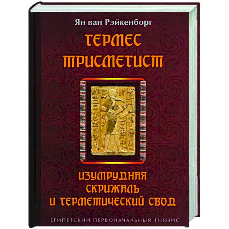 Гермес Трисмегист. Изумрудная скрижаль и герметический свод. Египетский первоначальный гнозис Гермес Трисмегист. Изумрудная скрижаль и герметический свод. Египетский первоначальный гнозис