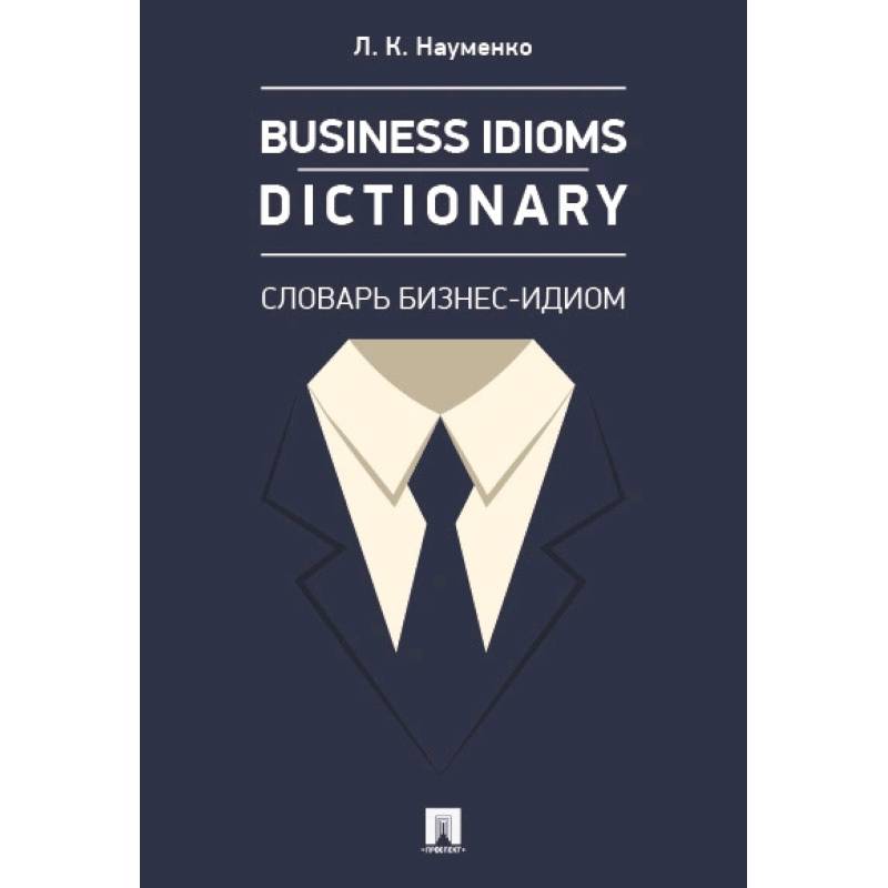 Business Idioms Dictionary. Словарь бизнес-идиом Business Idioms Dictionary. Словарь бизнес-идиом