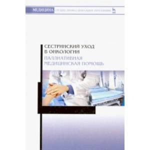 Сестринский уход в онкологии. Паллиативная медицинская помощь. Учебное пособие