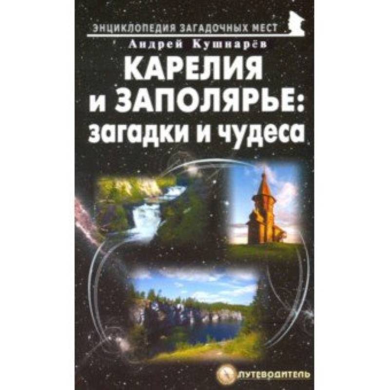 Карелия и Заполярье: загадки и чудеса.Путеводитель Карелия и Заполярье: загадки и чудеса.Путеводитель
