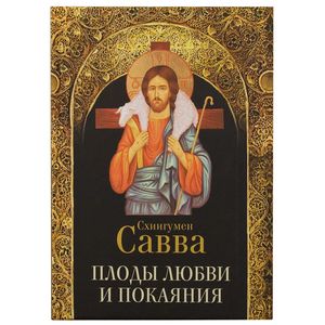 Плоды любви и покаяния. Схиигумен Савва Плоды любви и покаяния. Схиигумен Савва