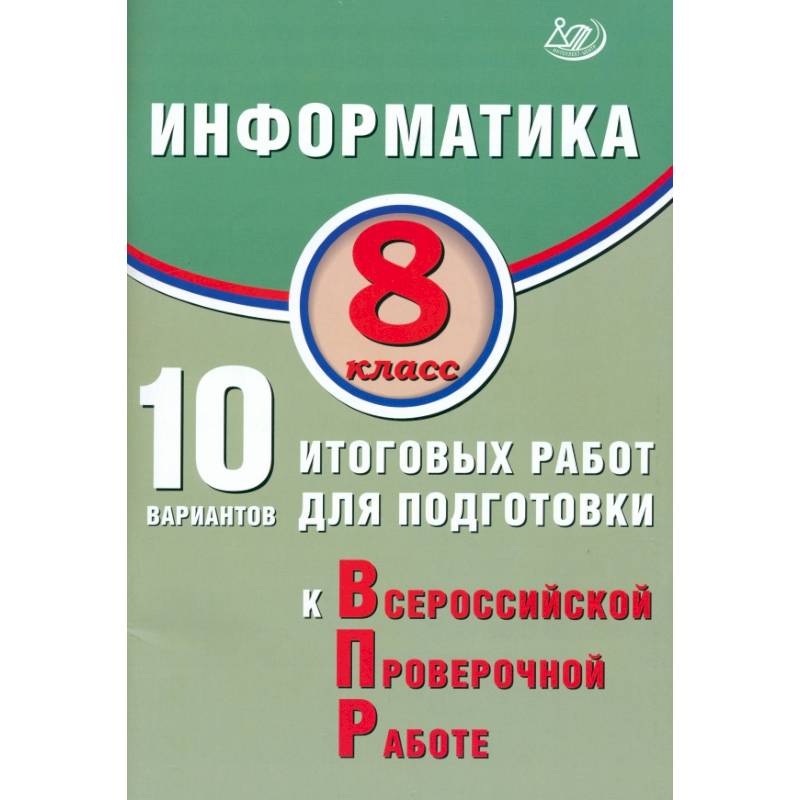 Информатика. 8 класс. 10 вариантов итоговых работ для подготовки к ВПР Информатика. 8 класс. 10 вариантов итоговых работ для подготовки к ВПР