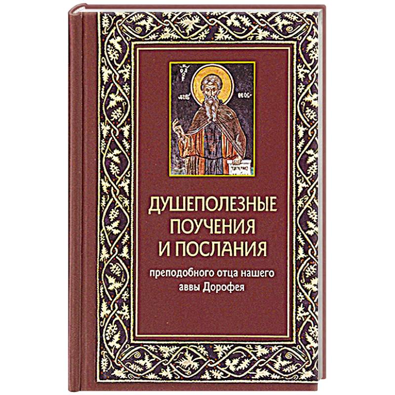 Душеполезные поучения и послания преп.отца нашего аввы Дорофея с присовокуплением вопросов его и ответов на оные святых старцев Варсануфия Великого. Душеполезные поучения и послания преп.отца нашего аввы Дорофея с присовокуплением вопросов его и ответов на оные святых старцев Варсануфия Великого.