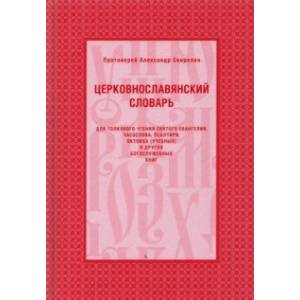 Церковнославянский словарь для толкового чтения Святого Евангелия, Часослова, Псалтири Церковнославянский словарь для толкового чтения Святого Евангелия, Часослова, Псалтири