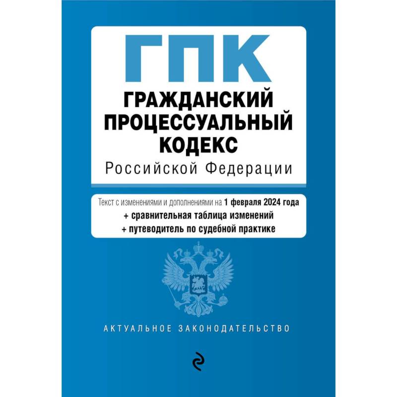 Гражданский процессуальный кодекс Российской Федерации: текст с изменениями и дополнениями на 1 февраля 2024 года+сравнительная таблица изменений+путеводитель по судебной практике Гражданский процессуальный кодекс Российской Федерации: текст с изменениями и дополнениями на 1 февраля 2024 года+сравнительная таблица изменений+путеводитель по судебной практике