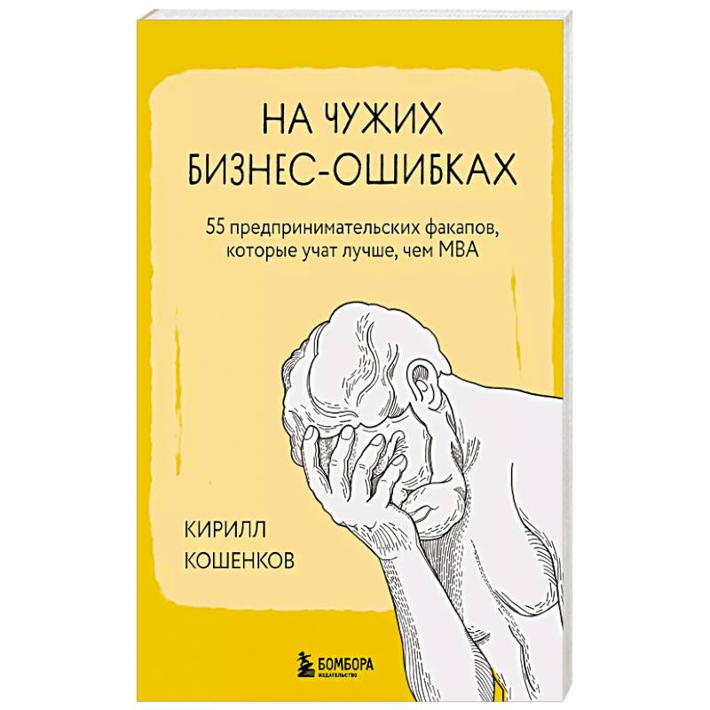 На чужих бизнес-ошибках. 55 предпринимательских факапов, которые учат лучше, чем МБА На чужих бизнес-ошибках. 55 предпринимательских факапов, которые учат лучше, чем МБА