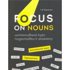 Focus on Nouns. Английский язык. Грамматика. Интенсивный курс подготовки к экзамену Focus on Nouns. Английский язык. Грамматика. Интенсивный курс подготовки к экзамену