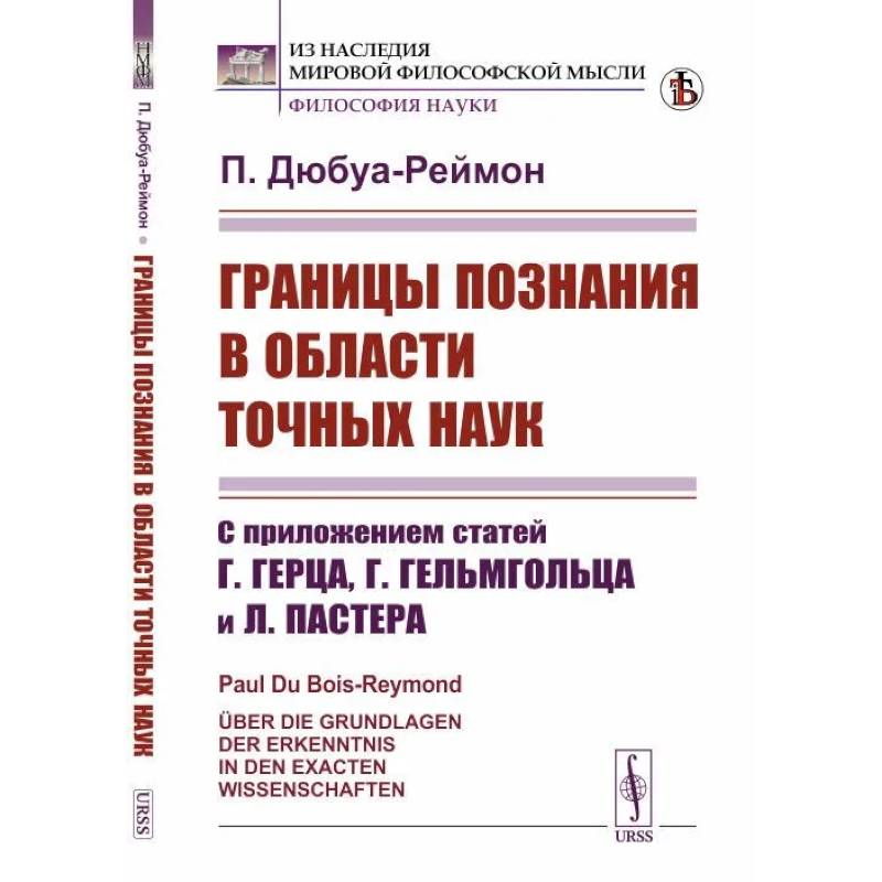 Границы познания в области точных наук: С приложением статей Г.Герца, Г.Гельмгольца и Л.Пастера Границы познания в области точных наук: С приложением статей Г.Герца, Г.Гельмгольца и Л.Пастера