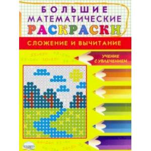 Большие математические раскраски. Сложение и вычитание Большие математические раскраски. Сложение и вычитание