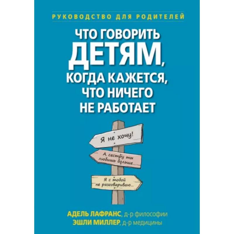 Что говорить детям, когда кажется, что ничего не работает. Руководство для родителей Что говорить детям, когда кажется, что ничего не работает. Руководство для родителей