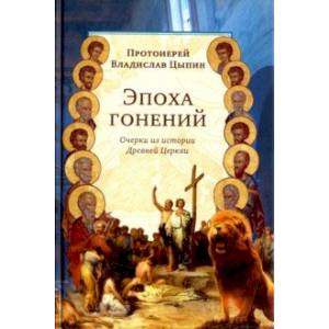 Эпоха гонений. Очерки из истории Древней Церкви Эпоха гонений. Очерки из истории Древней Церкви