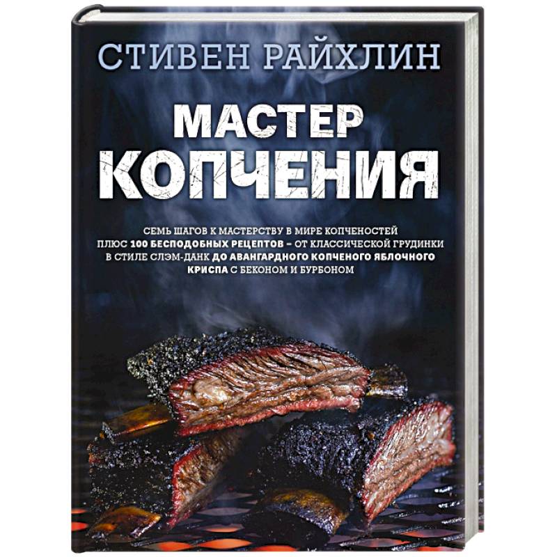 Мастер копчения. Семь шагов к мастерству в мире копченостей плюс 100 бесподобных рецептов Мастер копчения. Семь шагов к мастерству в мире копченостей плюс 100 бесподобных рецептов