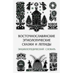 Восточнославянские этиологические сказки и легенды. Энциклопедический словарь Восточнославянские этиологические сказки и легенды. Энциклопедический словарь
