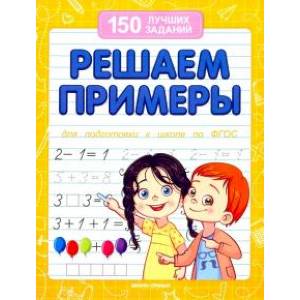 Решаем примеры. Для подготовки к школе по ФГОС Решаем примеры. Для подготовки к школе по ФГОС