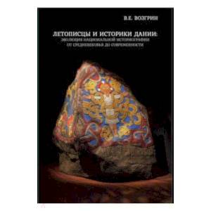 Летописцы и историки Дании. Эволюция национальной историографии от Средневековья до современности Летописцы и историки Дании. Эволюция национальной историографии от Средневековья до современности