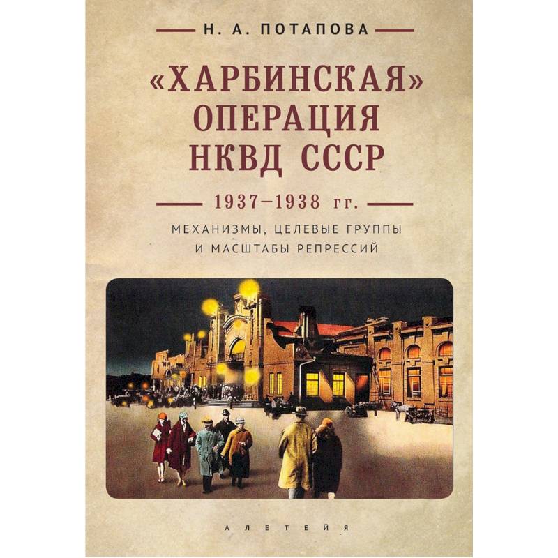 Харбинская операция НКВД СССР 1937-1938 гг. Механизмы, целевые группы и масштабы репрессий Харбинская операция НКВД СССР 1937-1938 гг. Механизмы, целевые группы и масштабы репрессий