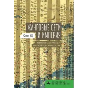 Жанровые сети и империя. Риторика в раннем императорском Китае Жанровые сети и империя. Риторика в раннем императорском Китае
