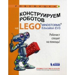 Конструируем роботов на LEGO® MINDSTORMS® Education EV3. Робочист спешит на помощь! Конструируем роботов на LEGO® MINDSTORMS® Education EV3. Робочист спешит на помощь!