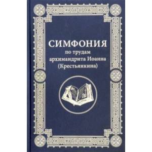 Симфония по трудам архимандрита Иоанна (Крестьянкина) Симфония по трудам архимандрита Иоанна (Крестьянкина)