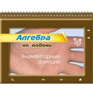Алгебра на ладони. Элементарные функции Алгебра на ладони. Элементарные функции