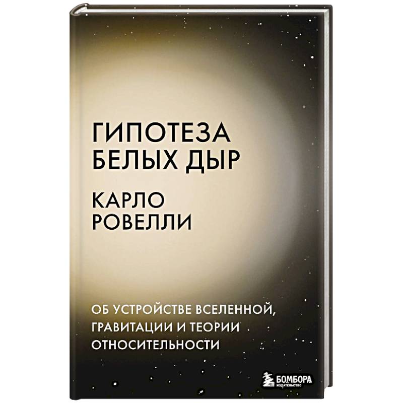 Гипотеза белых дыр. Об устройстве Вселенной, гравитации и теории относительности Гипотеза белых дыр. Об устройстве Вселенной, гравитации и теории относительности