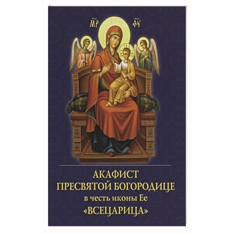 Акафист Пресвятой Богородице в честь иконы Ее 'Всецарица' Акафист Пресвятой Богородице в честь иконы Ее 'Всецарица'