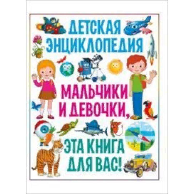 Мальчики и девочки, эта книга для вас! Детская энциклопедия Мальчики и девочки, эта книга для вас! Детская энциклопедия