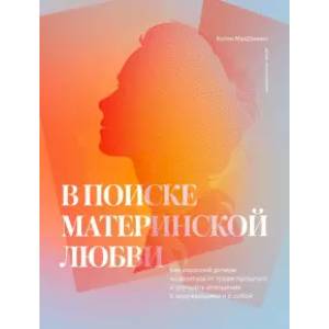 В поиске материнской любви. Как взрослой дочери исцелиться от травм прошлого и улучшить отношения В поиске материнской любви. Как взрослой дочери исцелиться от травм прошлого и улучшить отношения