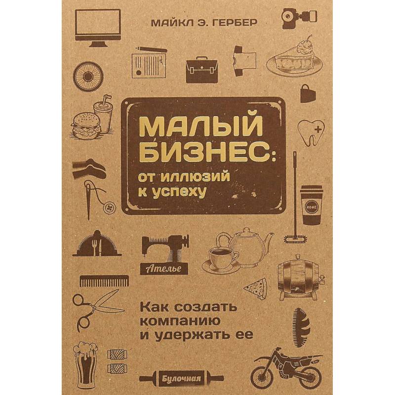 Малый бизнес. От иллюзий к успеху. Как создать компанию и удержать ее Малый бизнес. От иллюзий к успеху. Как создать компанию и удержать ее