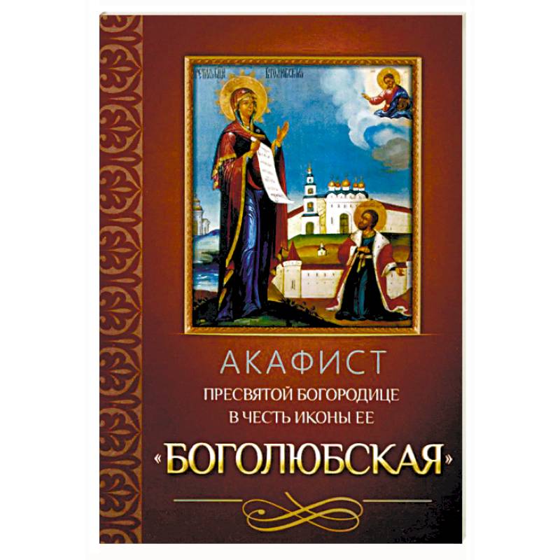 Акафист Пресвятой Богородице в честь иконы Ее Боголюбская Акафист Пресвятой Богородице в честь иконы Ее Боголюбская