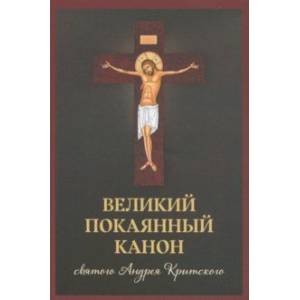 Великий покаянный канон святого Андрея Критского, читаемый в первую и пятую неделю Великого поста Великий покаянный канон святого Андрея Критского, читаемый в первую и пятую неделю Великого поста